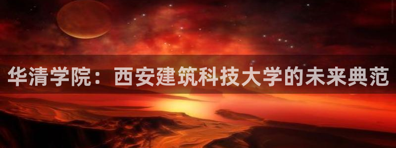 乐发平台总部：华清学院：西安建筑科技大学的未来典范