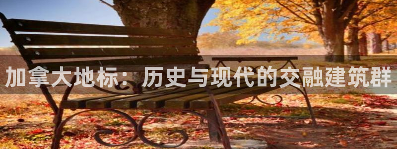 乐发lx这个平台怎么样：加拿大地标：历史与现代的交融建筑群
