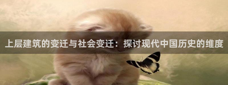 乐发平台注册地址在哪里：上层建筑的变迁与社会变迁：探讨现代中国历史的维度