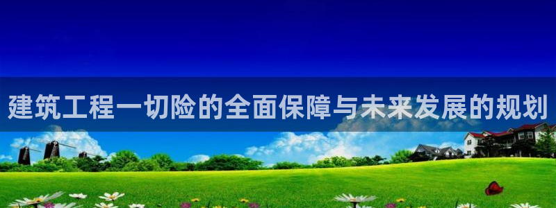 乐发彩票计划平台：建筑工程一切险的全面保障与未来发展的规划