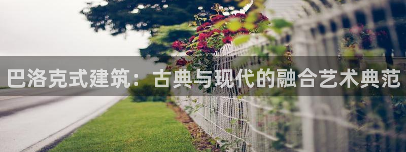 乐发平台为什么打不开了：巴洛克式建筑：古典与现代的融合艺术典范