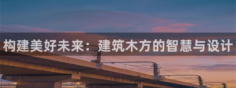 乐发平台赚钱技巧是什么：构建美好未来：建筑木方的智慧与设计