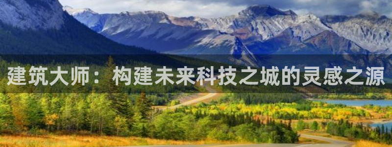 乐发彩票平台存在多久了：建筑大师：构建未来科技之城的灵感之源
